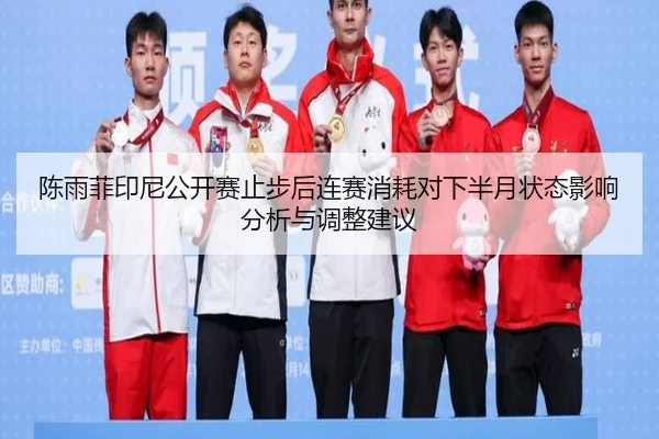 陈雨菲印尼公开赛止步后连赛消耗对下半月状态影响分析与调整建议