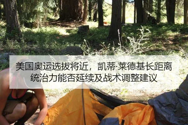 美国奥运选拔将近，凯蒂·莱德基长距离统治力能否延续及战术调整建议