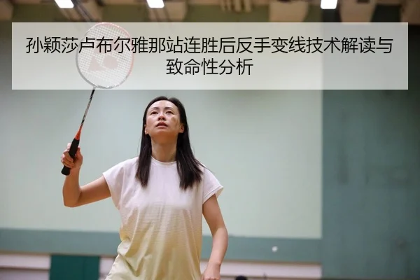 孙颖莎卢布尔雅那站连胜后反手变线技术解读与致命性分析